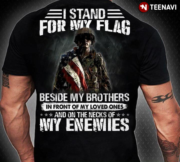 I Stand For My Flag Beside My Brothers In Front Of My Loved Ones And On The Necks Of My Enemies