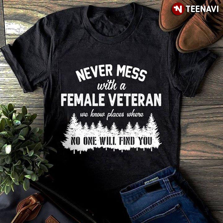 Never Mess With A Female Veteran We Know Places Where No One Will Find You
