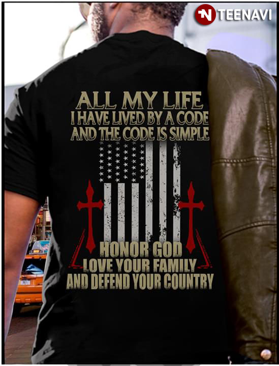 All My Life I Have Lived By A Code And The Code Is Simple Honor God Love Your Family And Defend Your Country
