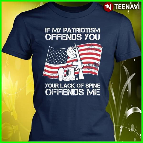 If My Patriotism Offends Your Lack Of Spine Offends Me