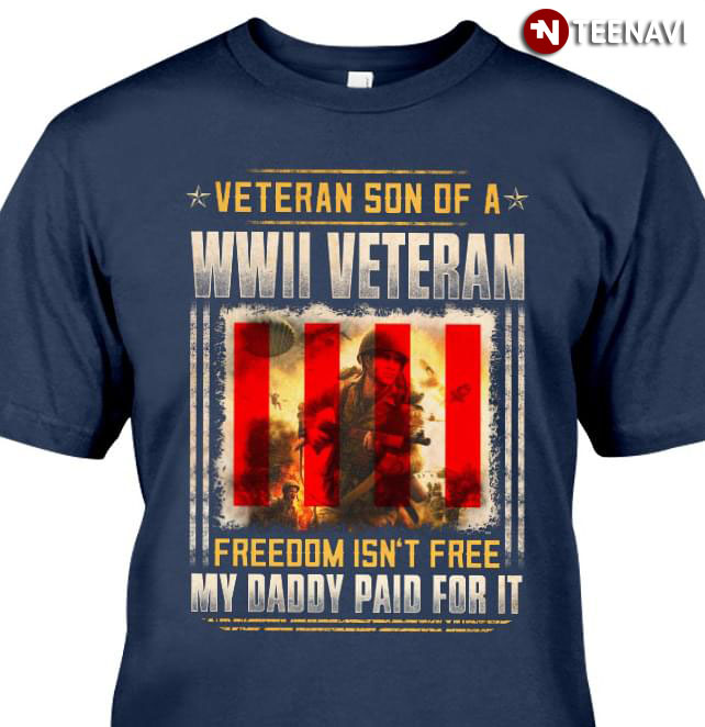 Veteran Son Of A WWII Veteran Freedom Isn't Free My Daddy Paid For It