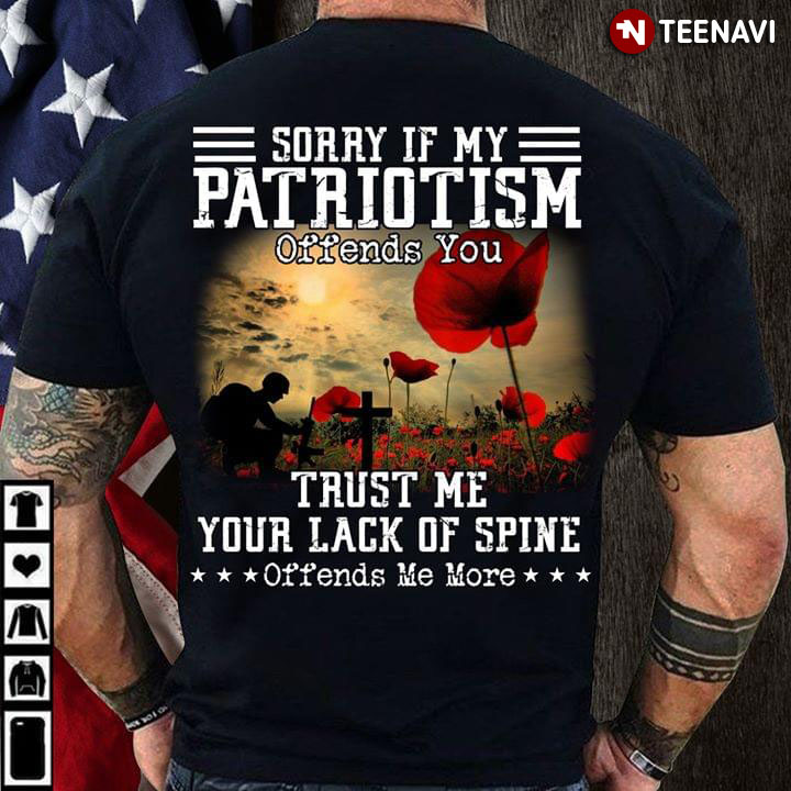 Sorry If My Patriotism Offends You Trust Me Your Lack Of Spine Offends Me More