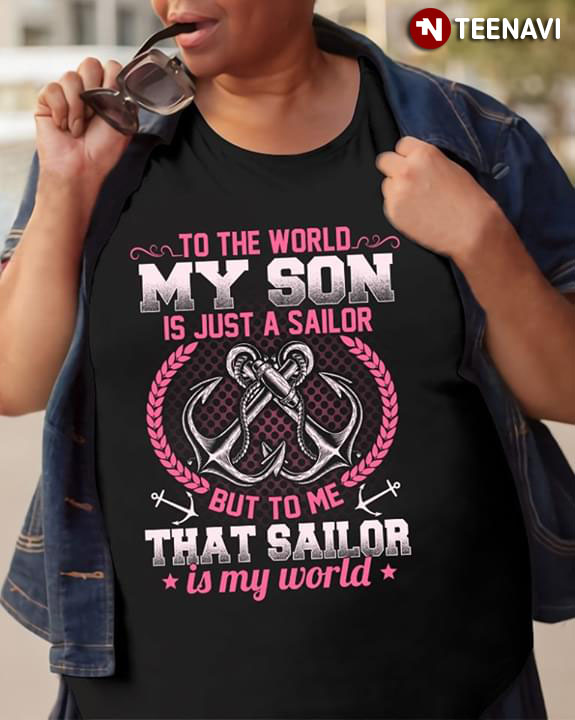To The World My Son Is Just A Sailor But To Me That Sailor Is My World