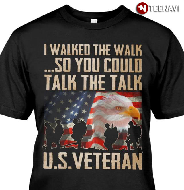 I Walked The Walk So You Could Talk The Talk U.S Veteran