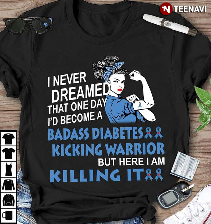 I Never Dreamed That One Day I'd Come A Badass Diabetes Kicking Warrior But Here I Am Killing It
