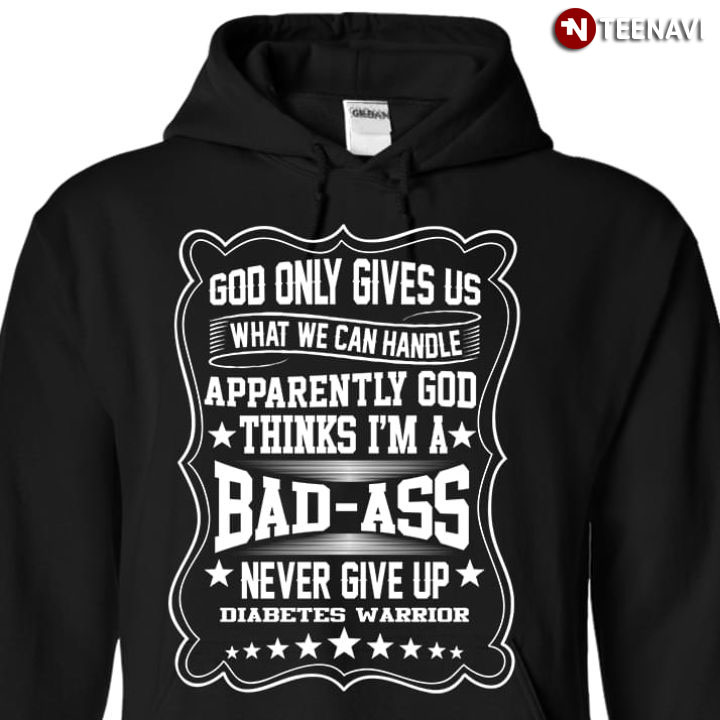 God Only Gives Us What We Can Handle Apparently God Thinks I'm A Bad-ass Never Give Up Diabetes Warrior