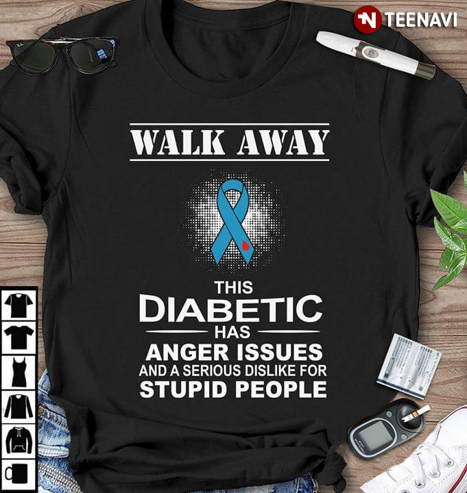 Walk Away This Diabetic Has Anger Issues And A Serious Dislike For Stupid People