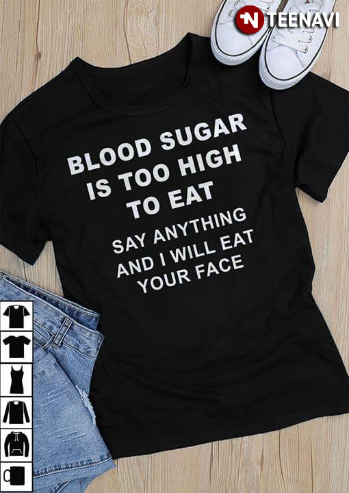 Blood Sugar Is Too High To Eat Say Anything And I Will Eat Your Face