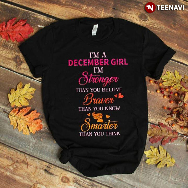 I'm A December Girl I'm Stronger Than You Believe Braver Than You Know Smarter Than You Think