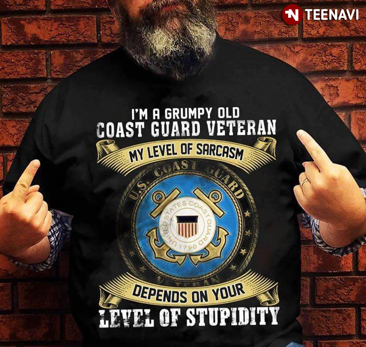 I'm A Grumpy Old Coast Guard Veteran My Level Of Sarcasm Depends On Your Level Of Stupidity