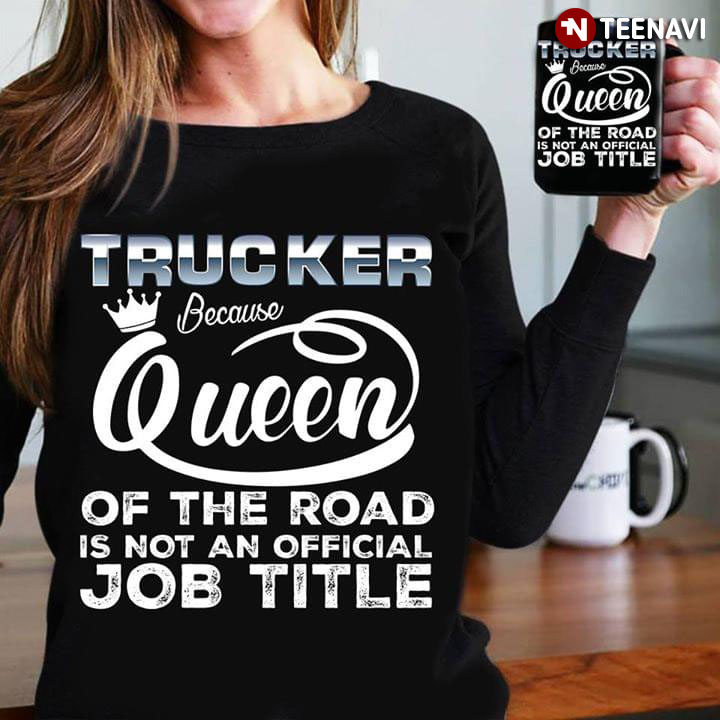 Trucker Because Queen Of The Road Is Not An Official Job Time