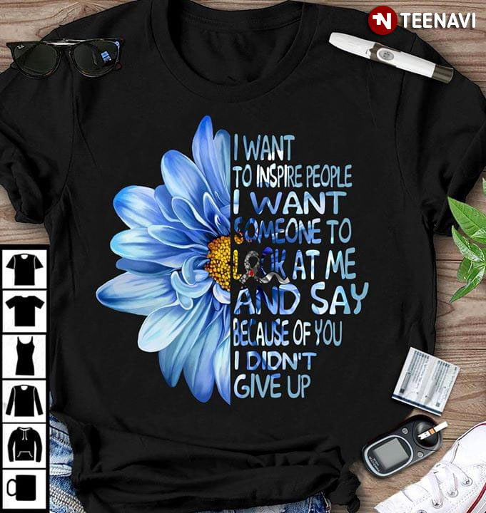 Blue Daisy I Want To Inspire People I Want Someone To Look At Me And Say Because Of You Didn't Give Up