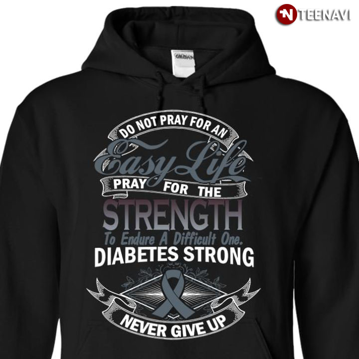 Do Not Pray For An Easy Life Pray For The Strength To Endure A Difficult One Diabetes Strong Never Give Up
