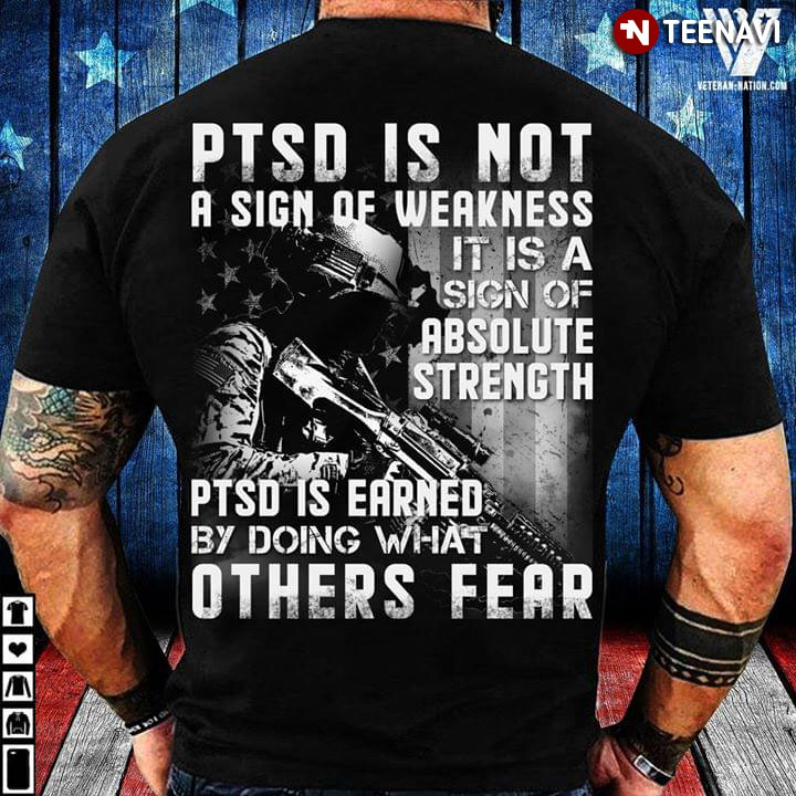 PTSD Is Not A Sign Of Weakness It Is A Sign Of Absolutely Strength PTSD Is Earned By Doing What Others Fear Veteran