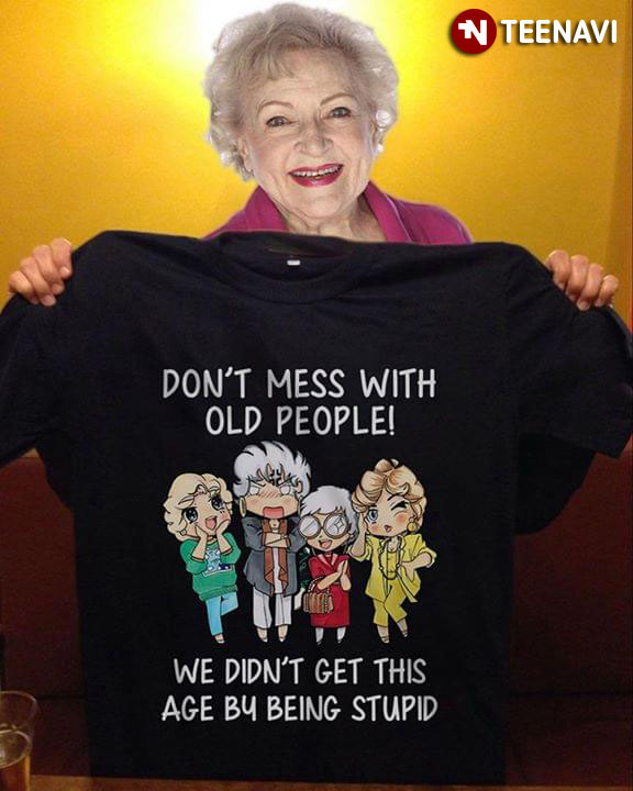 Golden Girls Don't Mess With Old People We Didn't Get This Age By Being Stupid