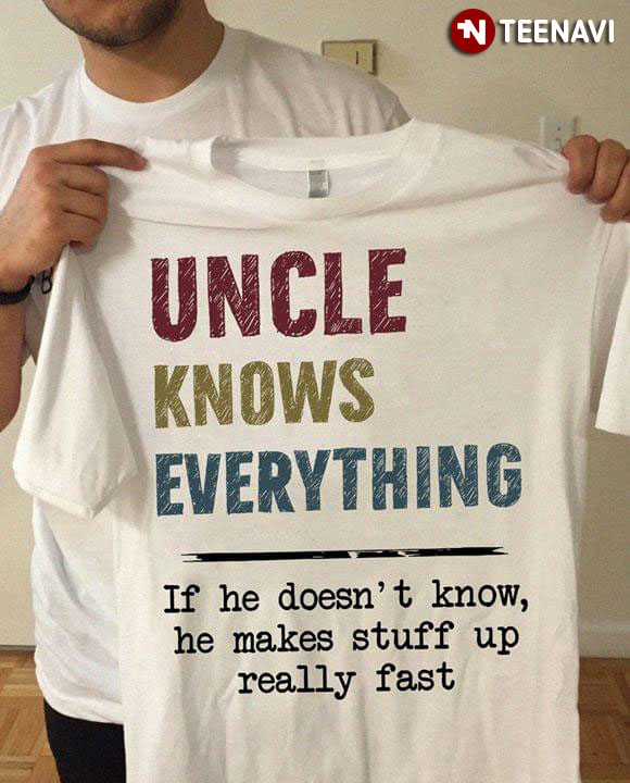 Uncle Knows Everything If He Doesn't Know He Makes Stuff Up Really Fast