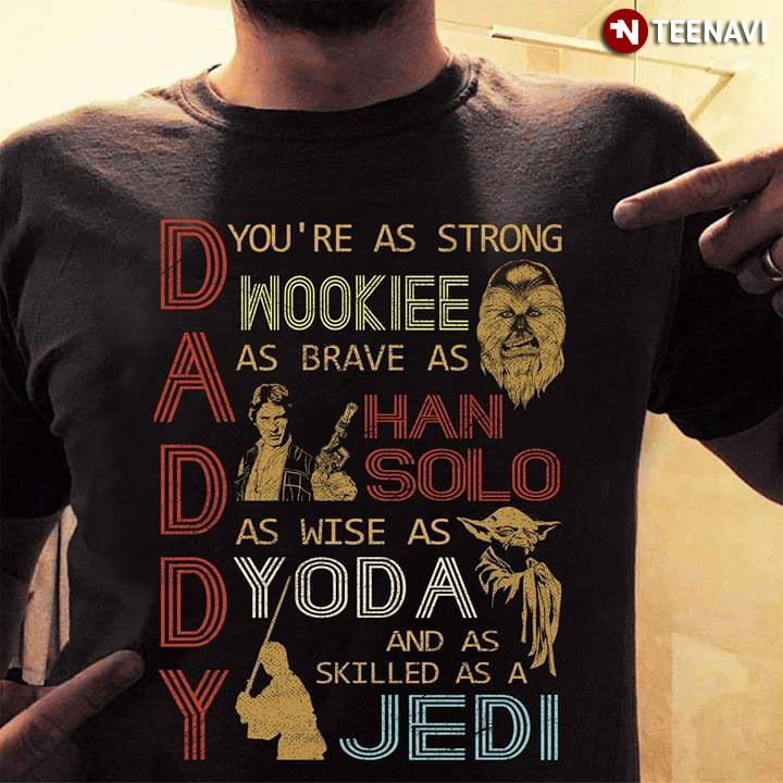 Daddy You're As Strong Wookie As Brave As Han Solo As Wise As Yoda And As Skilled As A Jedi
