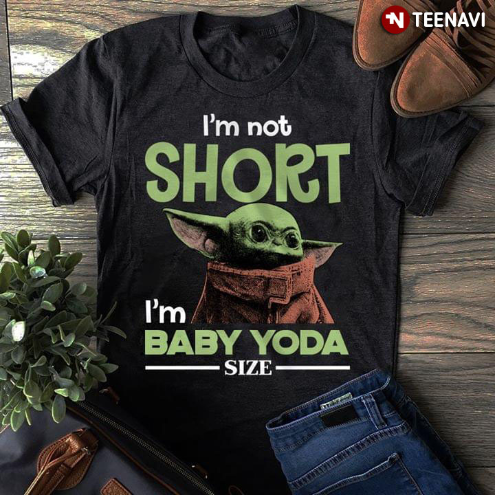 I'm Not Short I'm Baby Yoda Size