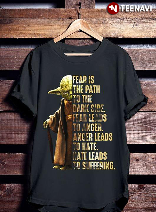 Star Wars Yoda Fear Is The Path To The Dark Side Fear Leads To Anger Anger Leads To Hate Hate Leads To Suffering