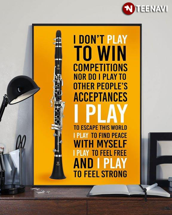 Musical Instrument Clarinet I Don’t Play To Win Competitions Nor Do I Play To Other People’s Acceptances I Play To Escape This World