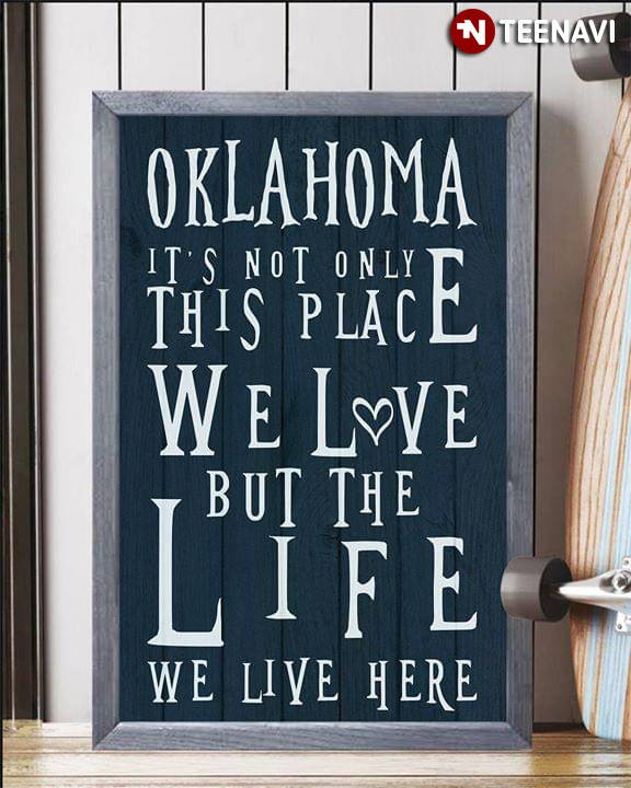 Oklahoma It's Not Only This Place We Love But The Life We Live Here
