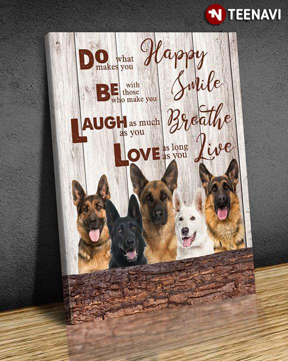 German Shepherd Dogs Do What Makes You Happy Be With Those Who Make You Smile Laugh As Much As You Breath Love As Long As You Live