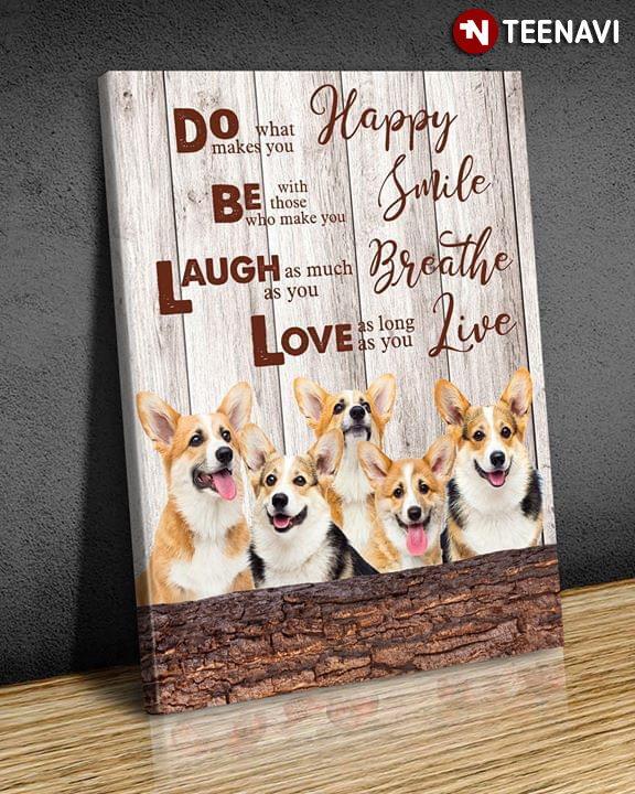 Corgi Do What Makes You Happy Be With Those Who Make You Smile Laugh As Much As You Breath Love As Long As You Live