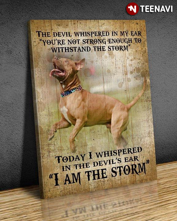 American Pitbull Terrier Dog The Devil Whispered In My Ear You’re Not Strong Enough To Withstand The Storm Today I Whispered In The Devil’s Ear I Am The Storm
