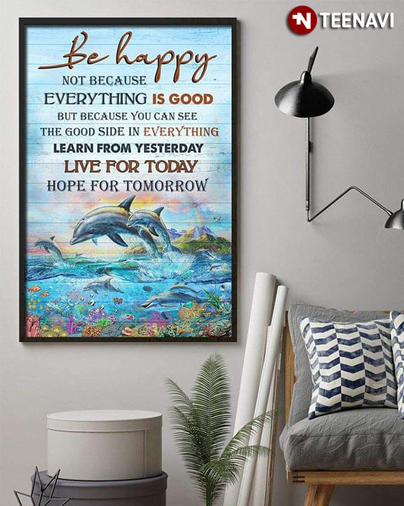 Dolphins Be Happy Not Because Everything Is Good But Because You Can See The Good Side In Everything