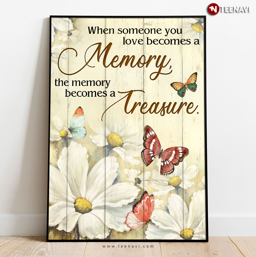 Pretty Butterflies Flying Around Beautiful Flowers When Someone You Love Becomes A Memory The Memory Becomes A Treasure Poster