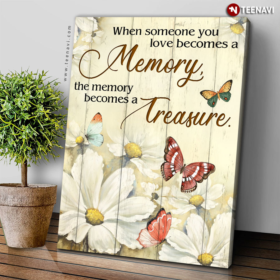 Pretty Butterflies Flying Around Beautiful Flowers When Someone You Love Becomes A Memory The Memory Becomes A Treasure Poster