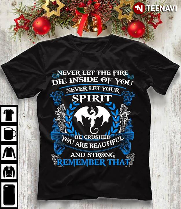 Never Let The Fire Die Inside Of You Never Let Your Spirit Be Crushed You Are Beautiful And Strong Remember That