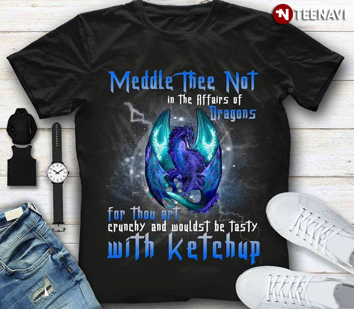 Meddle Thee Not In The Affairs Of Dragons For Thou Art Crunchy And Wouldst Be Tasty With Ketchup New Version