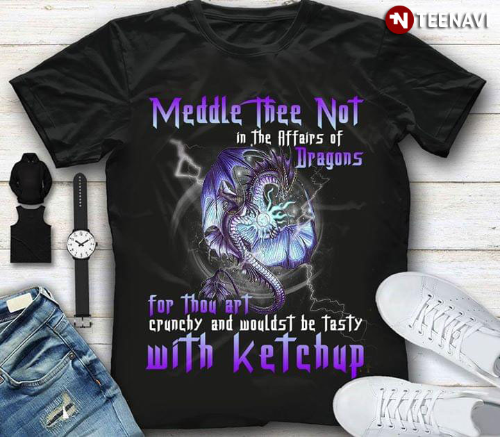 Meddle Thee Not In The Affairs Of Dragons For Thou Art Crunchy And Wouldst Be Tasty With Ketchup New Style