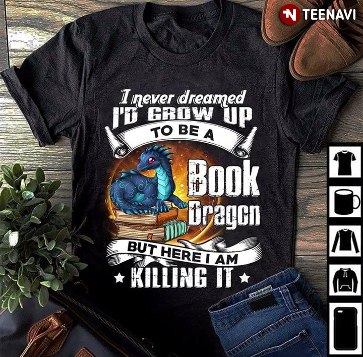 I Never Dreamed I'd Grow Up To Be A Book Dragon But Here I Am Killing It
