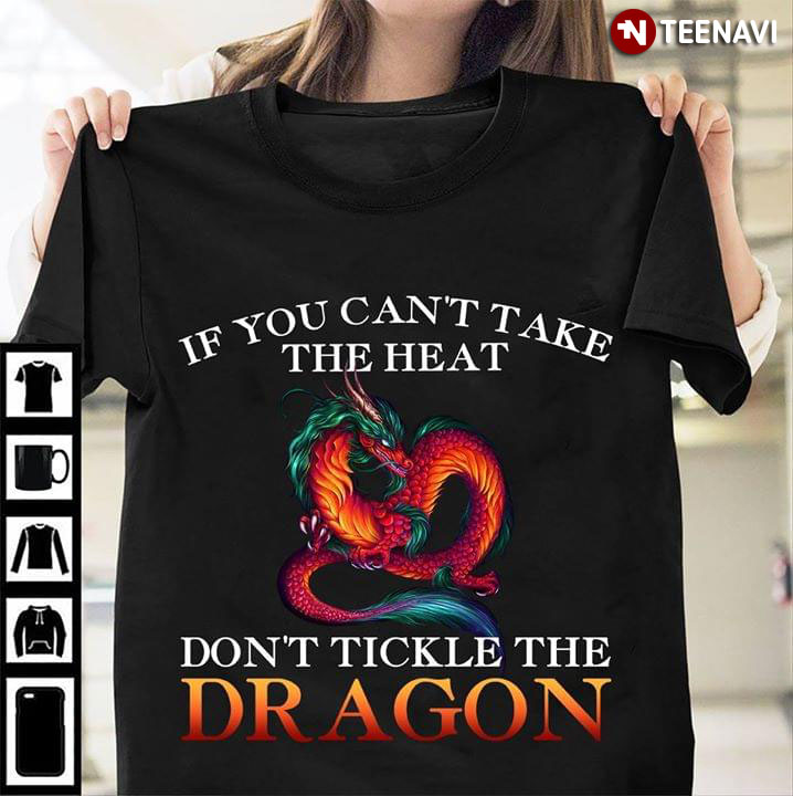 If You Can't Take The Heat Don't Tickle The Dragon