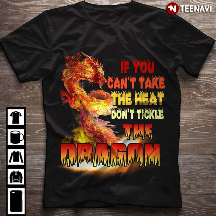 If You Can't Take The Heat Don't Tickle The Dragon Flame
