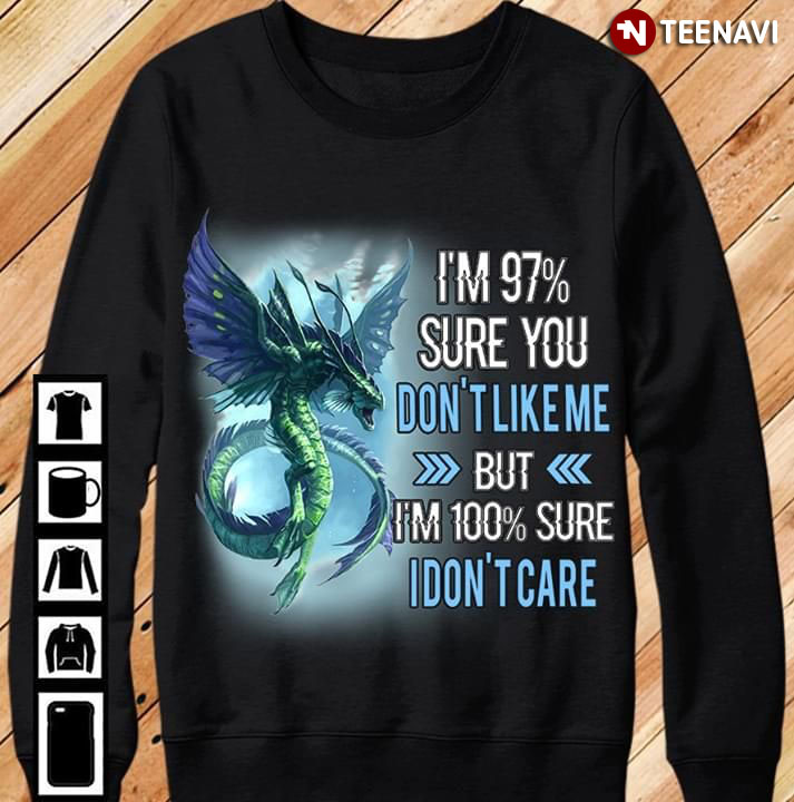 Dragon I'm 97% Sure You Don't Like Me But I'm 100% Sure I Don't Care