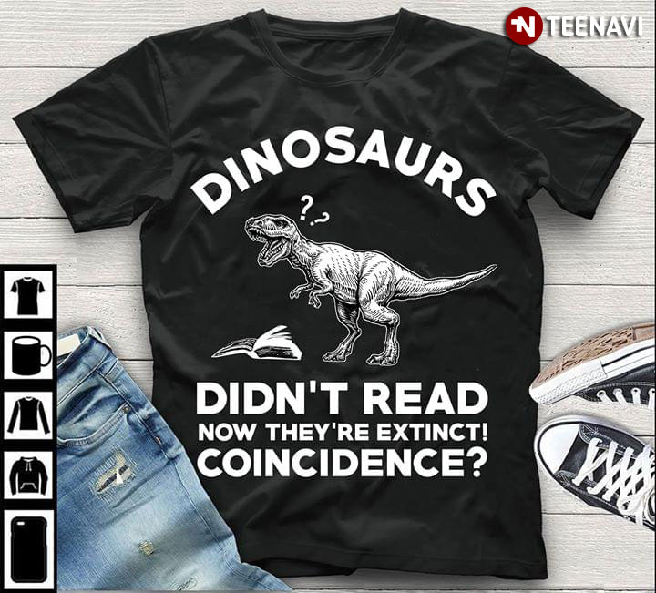 Dinosaur Didn't Read Now They're Extinct Coincidence