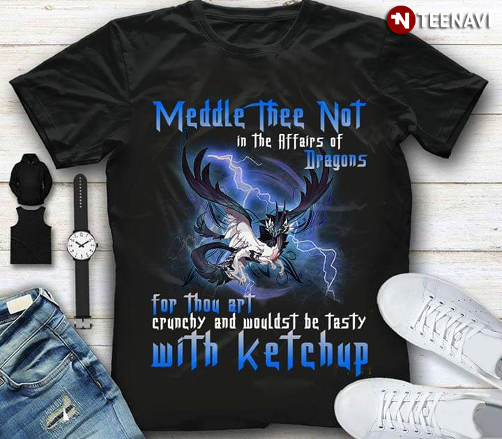 Meddle Thee Not In The Affairs Of Dragons For Thou Art Crunchy And Wouldst Be Tasty With Ketchup New Design