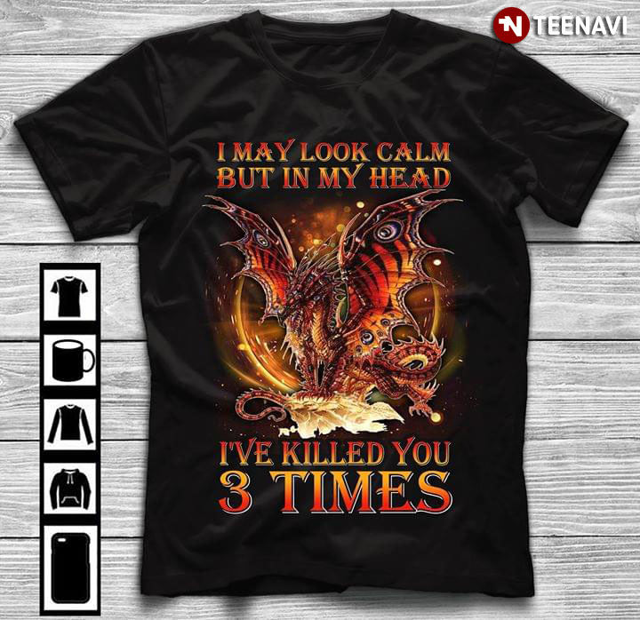 Dragon I May Look Calm But In My Head I've Killed You 3 Times