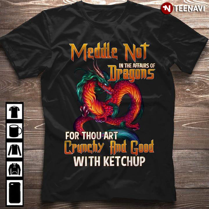 Meddle Not In The Affairs Of Dragons For Thou Art Crunchy And Good With Ketchup New Style