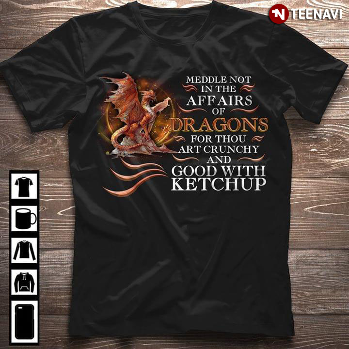 Meddle Not In The Affairs Of Dragons For Thou Art Crunchy And Good With Ketchup New Design