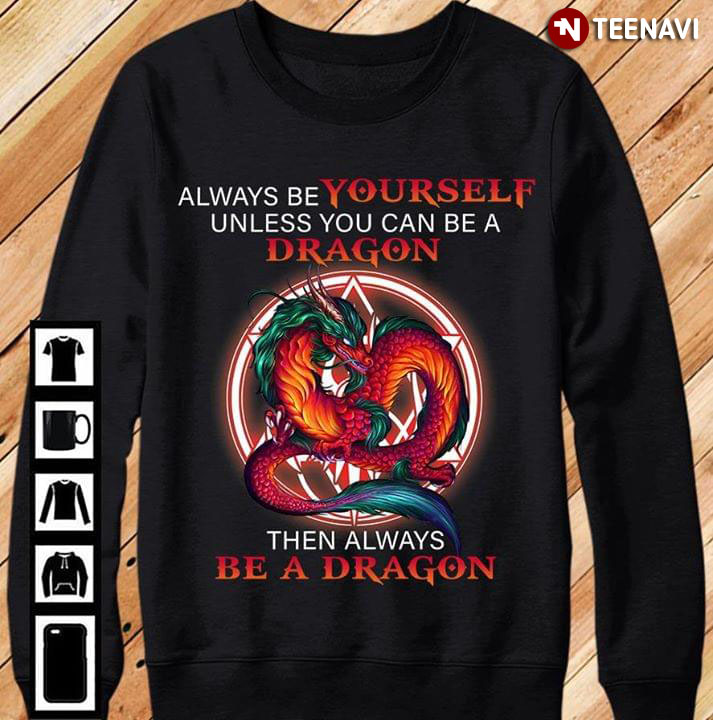 Always Be Yourself Unless You Can Be A Dragon Then Always Be A Dragon New Version