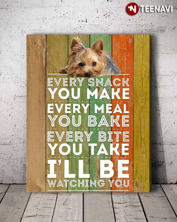 New Version Yorkshire Terrier Every Snack You Make Every Meal You Bake Every Bite You Take I’ll Be Watching You