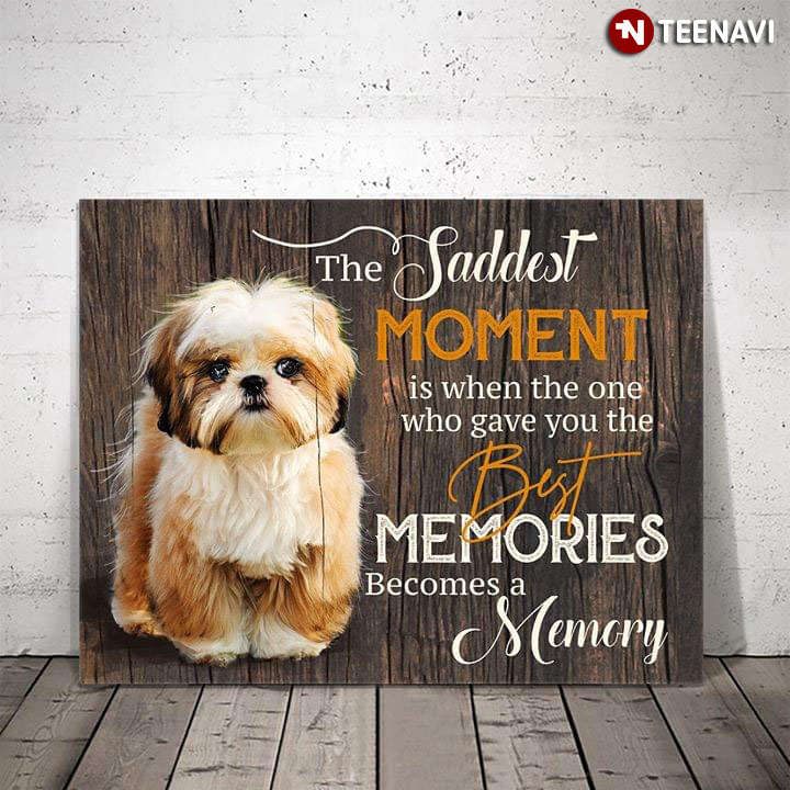 Shih Tzu The Saddest Moment Is When The One Who Gave You The Best Memories Becomes A Memory