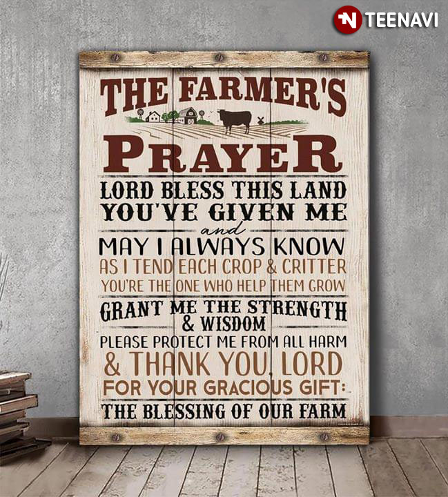 The Farmer's Prayer Lord Bless The Land You’ve Given Me And May I Always Know As I Tend Each Crop And Critter