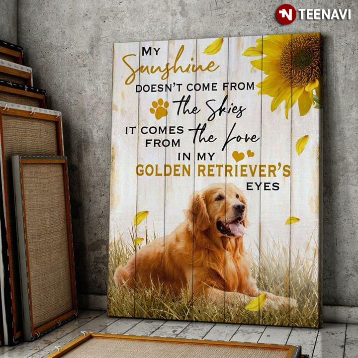My Sunshine Doesn’t Come From The Skies It Comes From The Love In My Golden Retriever’s Eyes