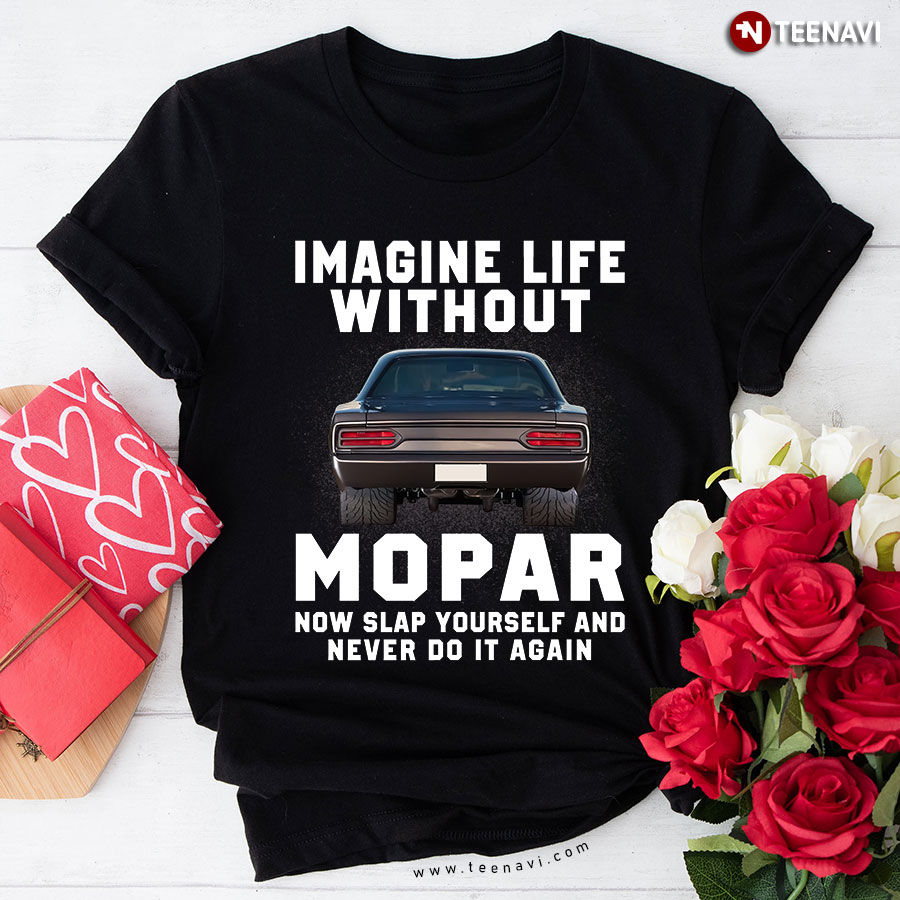 Imagine Life Without Mopar Now Slap Yourself And Never Do It Again T-Shirt