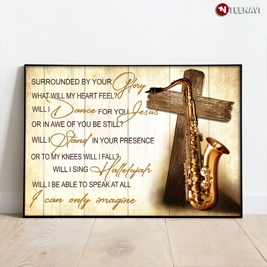 Saxophone & Jesus Cross I Can Only Imagine Mercy Me Surrounded By Your Glory What Will My Heart Feel? Will I Dance For You Jesus Or In Awe Of You Be Still Poster